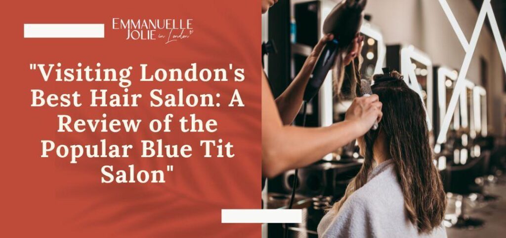 Visiting London's Best Hair Salon: A Review of the Popular Blue Tit Salon
